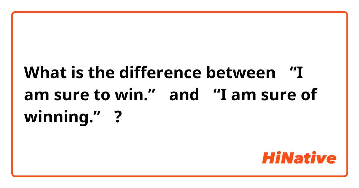 What is the difference between 　“I am sure to win.”　
 and 　“I am sure of winning.”　 ?
