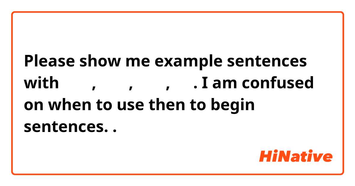 Please show me example sentences with あなた,  きみの,  おれは,  私は.  I am confused on when to use then to begin sentences. .