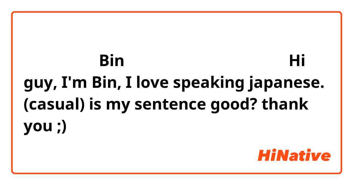 おはいよ、ぼくはBinです、私は日本語を話すの好きてる。
Hi guy, I'm Bin, I love speaking japanese. (casual)
is my sentence good? thank you ;)
