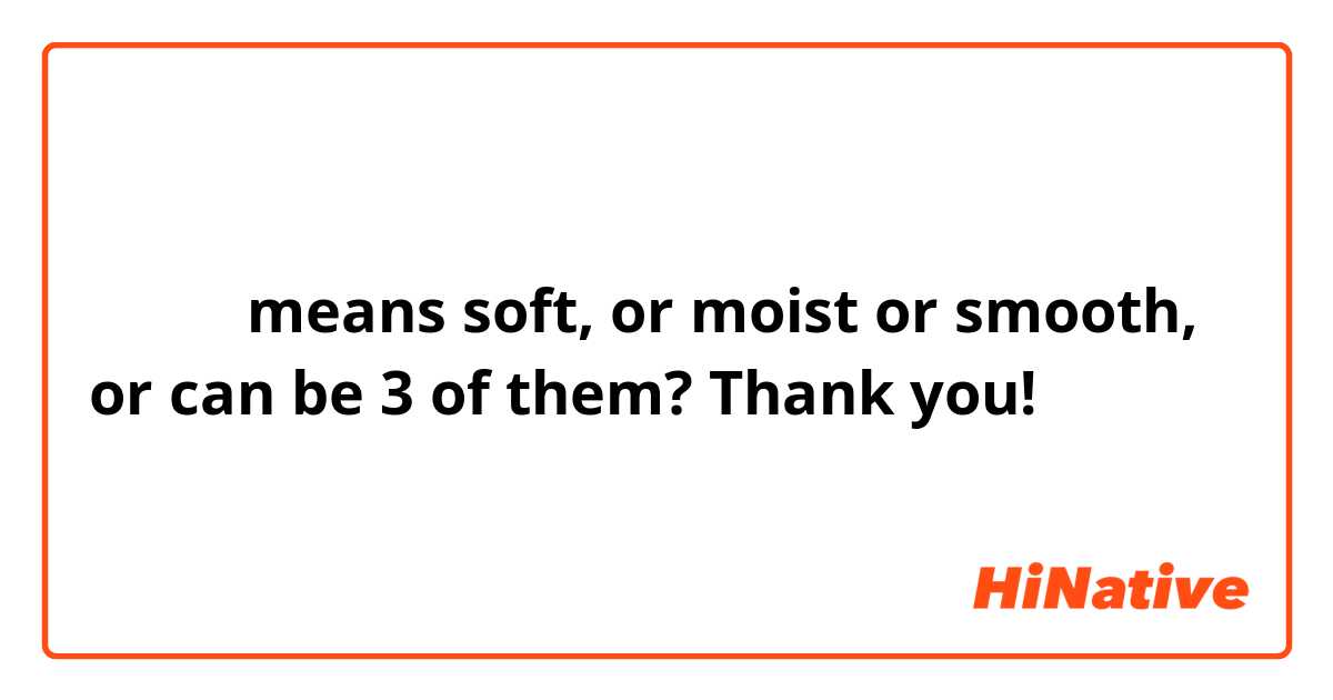 しっとり means soft, or moist or smooth, or can be 3 of them?
Thank you!