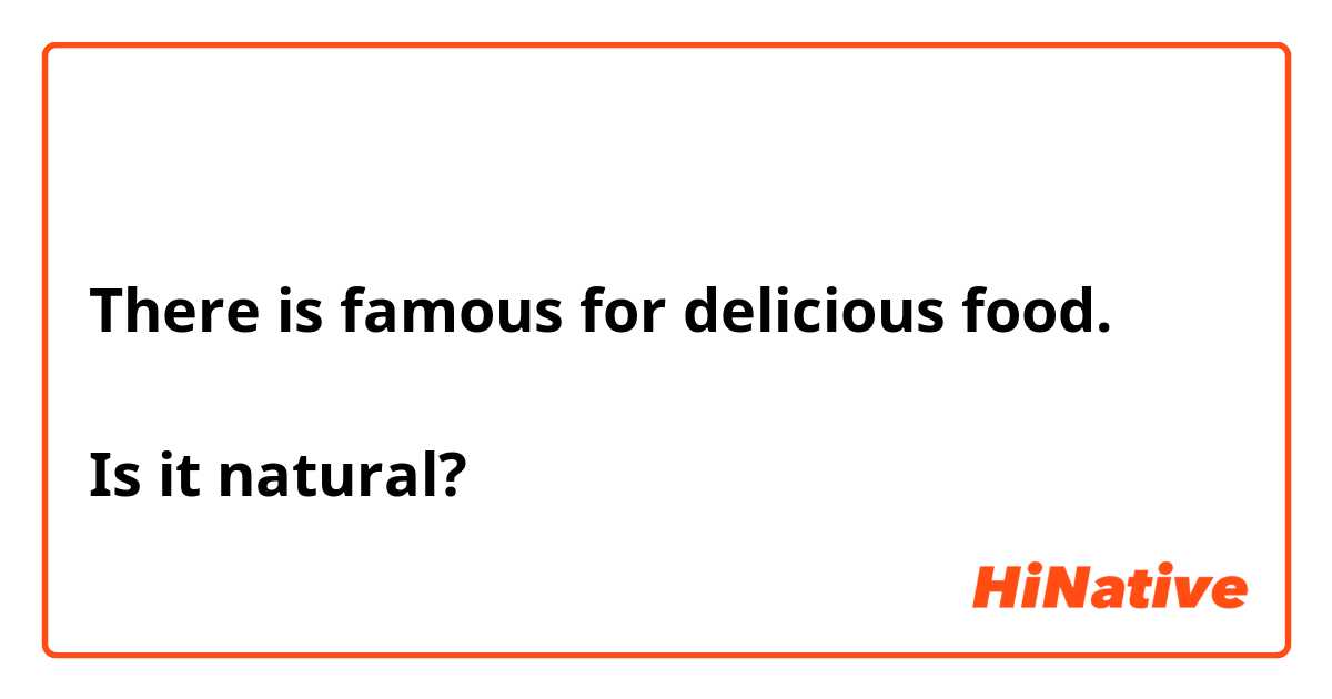 そこは美味しい食べ物で有名です。
There is famous for delicious food.

Is it natural?