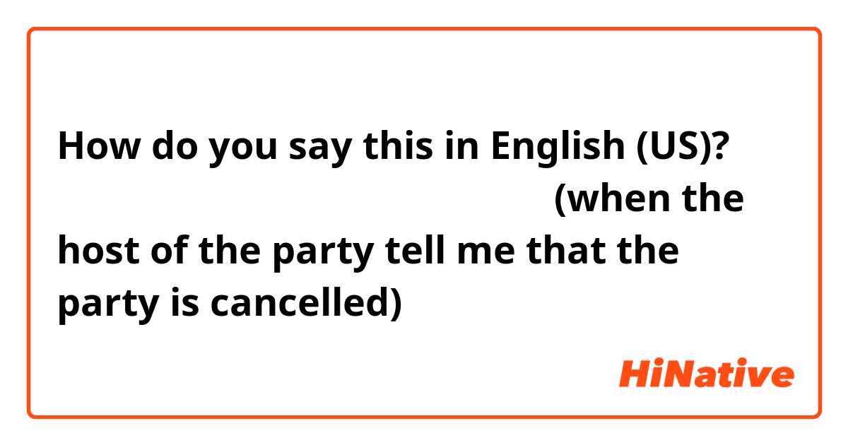 How do you say this in English (US)? そっか。気にしないで！連絡くれてありがとう！(when the host of the party tell me that the party is cancelled)