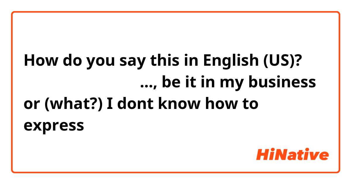How do you say this in English (US)? 不管是在工作中还是生活中
..., be it in my business or (what?)
I dont know how to express 生活