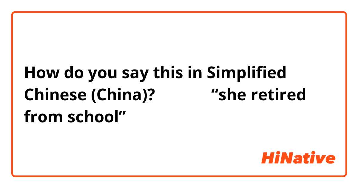 How do you say this in Simplified Chinese (China)? 中文怎么说 “she retired from school”