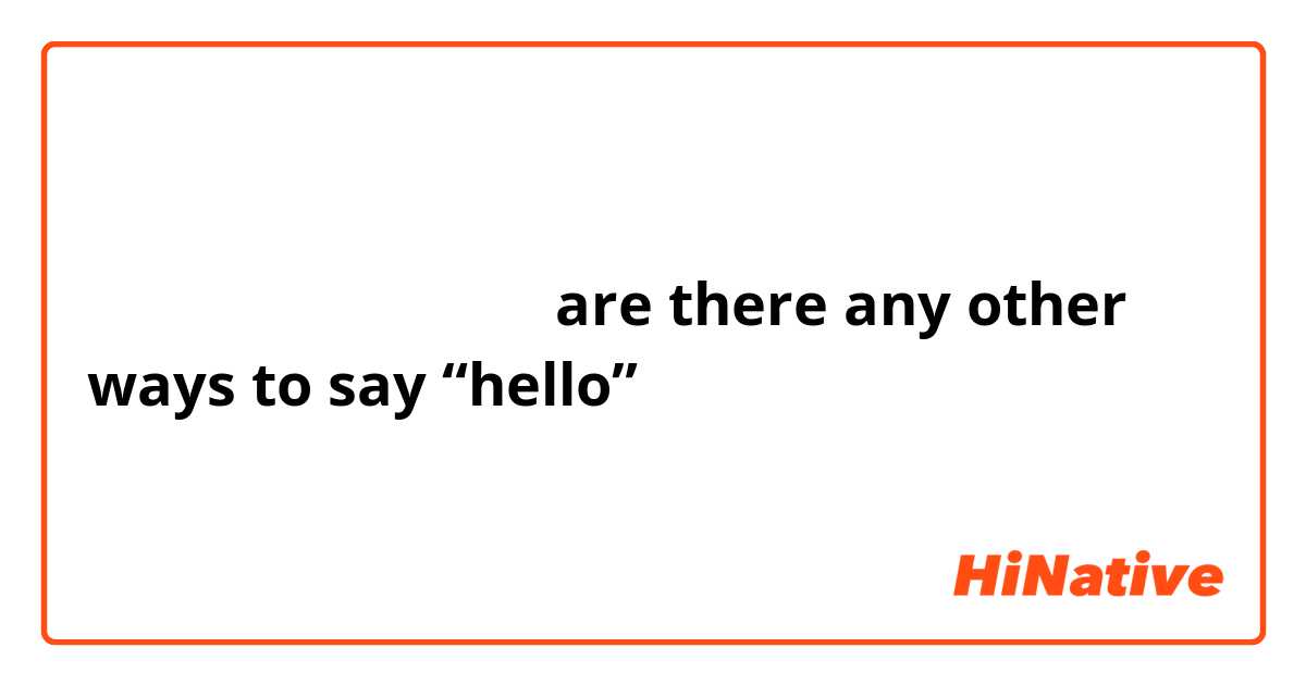 你好在英语中有哪些说法呢？
are there any other ways to say “hello”？
