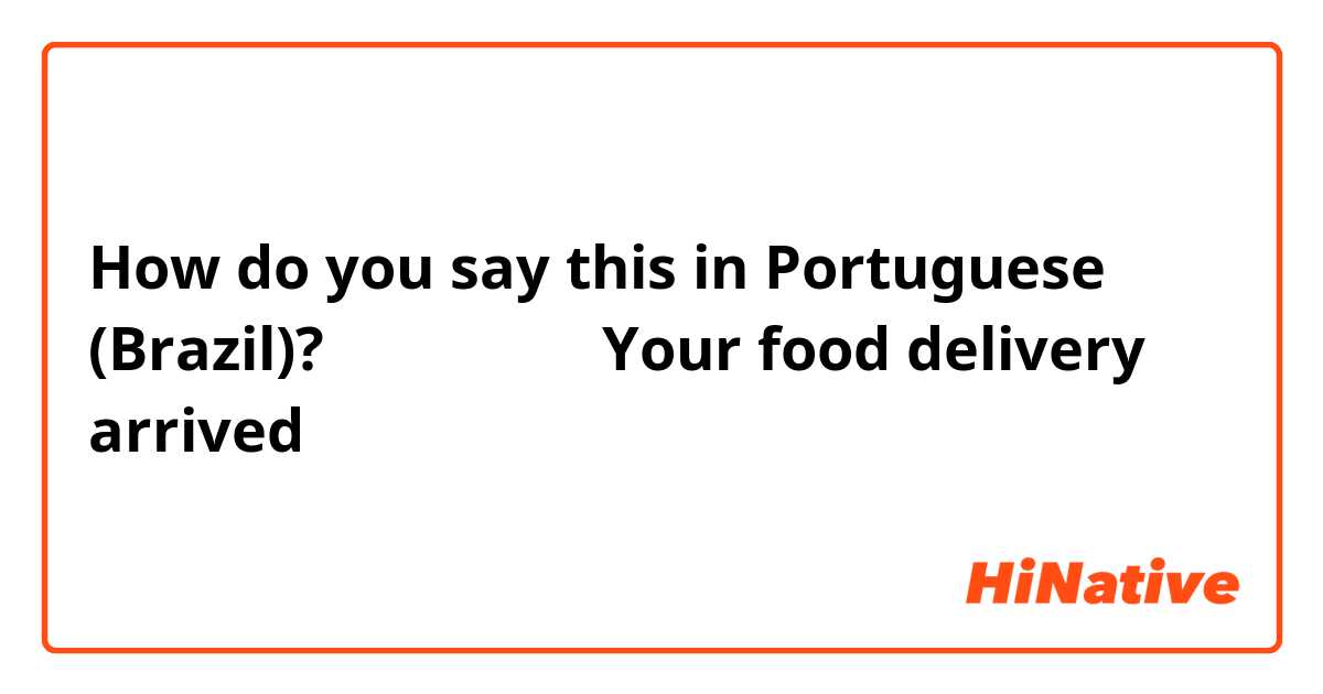 How do you say this in Portuguese (Brazil)? 你的外賣送到了 Your food delivery arrived