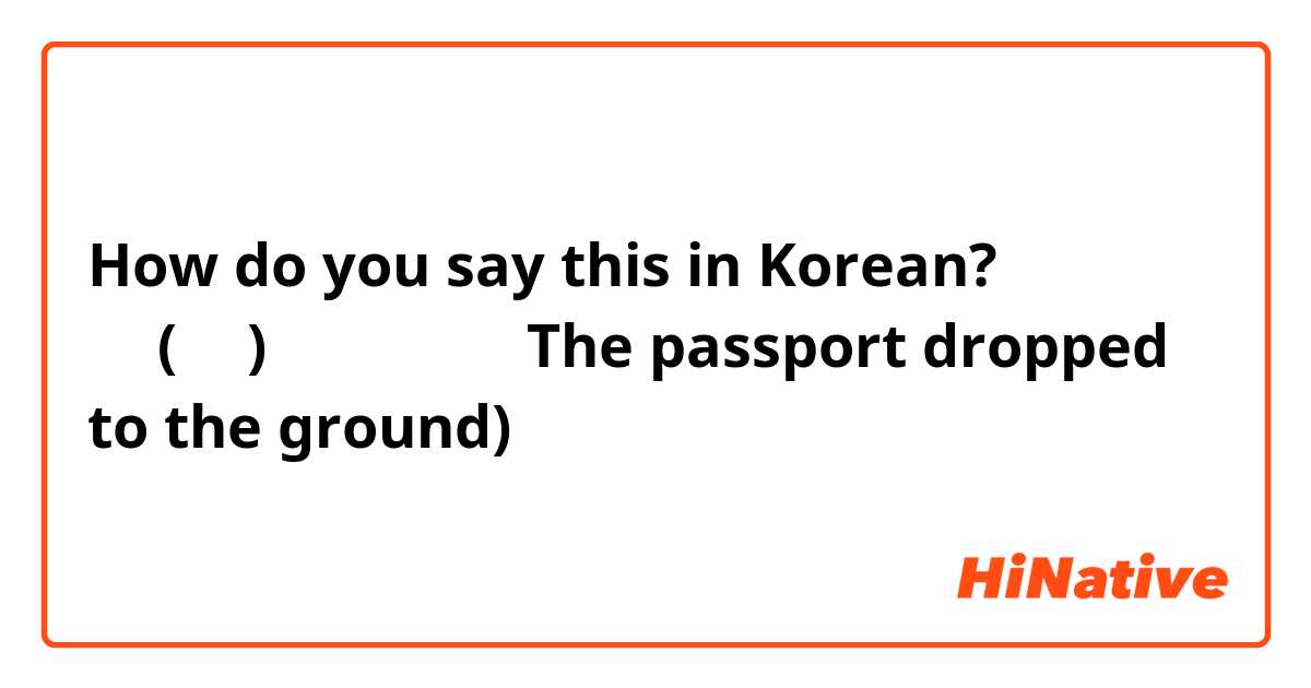 How do you say this in Korean? 先生(小姐)你的護照掉了（ The passport dropped to the ground)