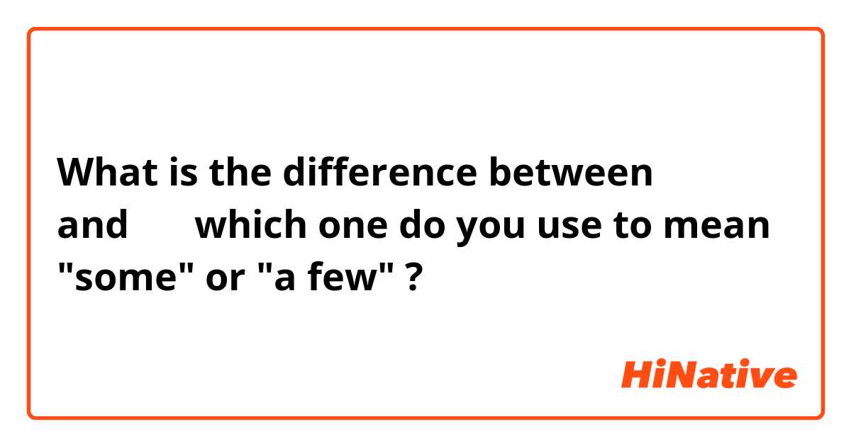 What is the difference between 几个 and 一些 which one do you use to mean "some" or "a few" ?