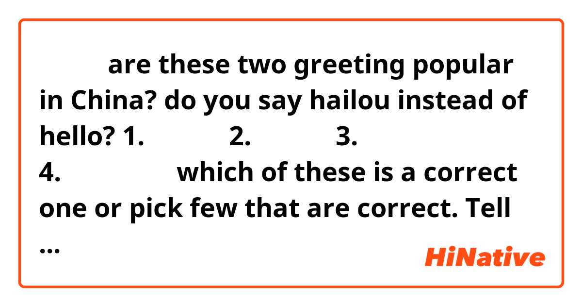 嗨，嗨楼  are these two greeting popular in China? do you say hailou instead of hello?

1.在干什么？
2.在干嘛呢？
3.在干嘛？
4.你现在干什么？
which of these is a correct one or pick few that are correct. Tell me which sound normal or which one would a native say what are you doing ?