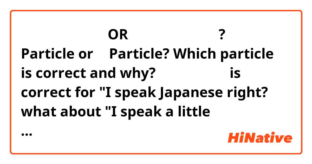 日本語が少し話せます  OR  日本語を少し話せます

?  が  Particle or  を  Particle?  Which particle is correct and why? 

日本語を話せます is correct for "I speak Japanese  right? 

what about "I speak a little Japanese/I speak some japanese"

