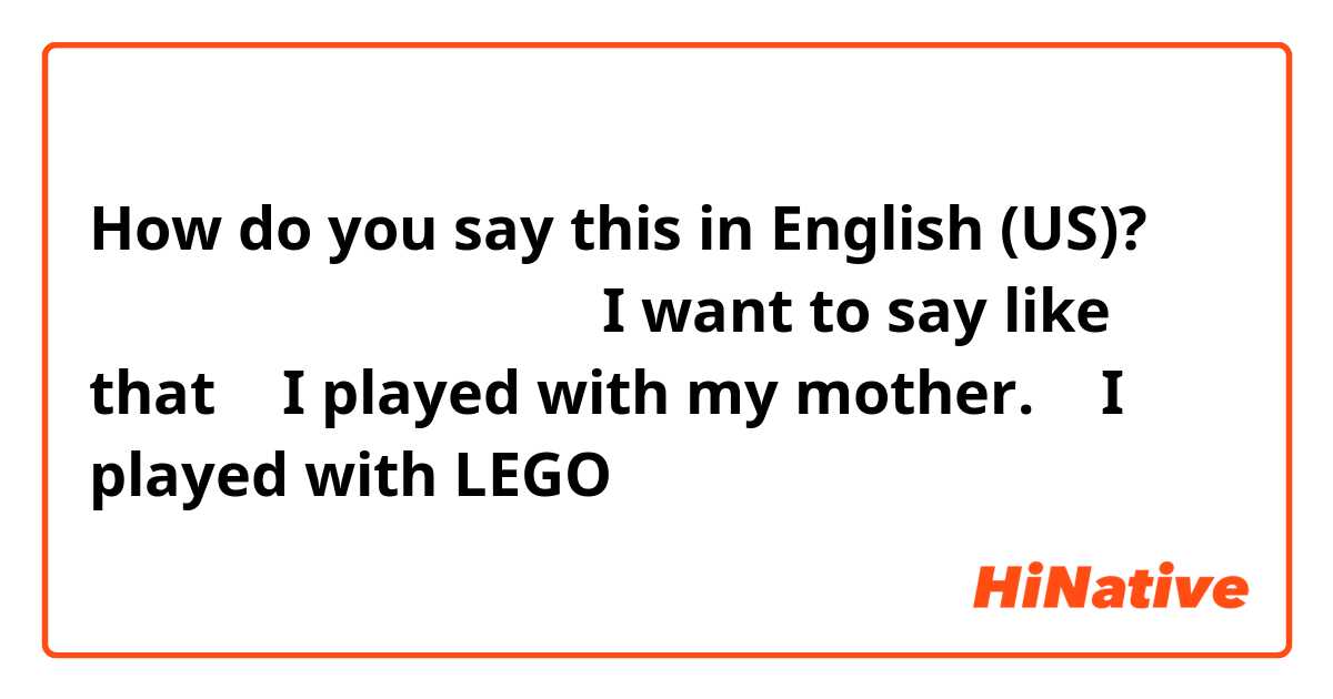 How do you say this in English (US)? 私はお母さんとレゴで遊んだ。

I want to say like that ↓
I played with my mother.
＋
I played with LEGO  