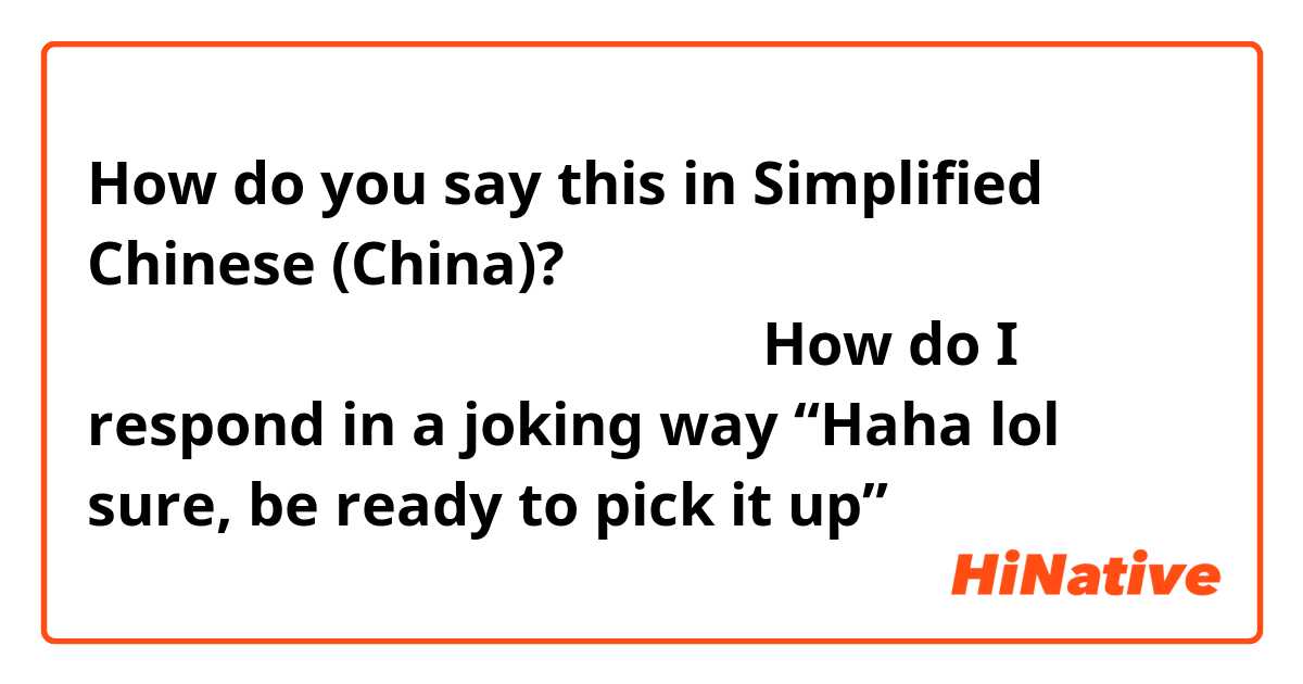How do you say this in Simplified Chinese (China)? 给我空投点过来好不好哈哈哈哈我在下边接

How do I respond in a joking way “Haha lol sure, be ready to pick it up”
