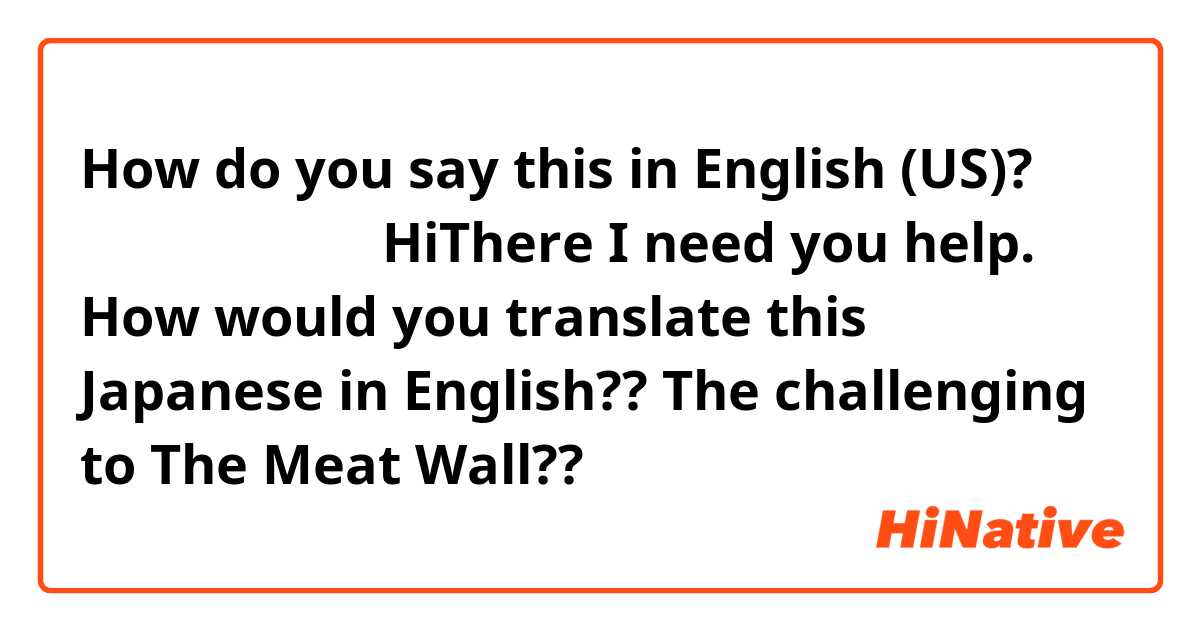 How do you say this in English (US)? 肉の城壁へ挑戦する

HiThere I need you help.
How would you translate this Japanese in English??
The challenging to The Meat Wall??