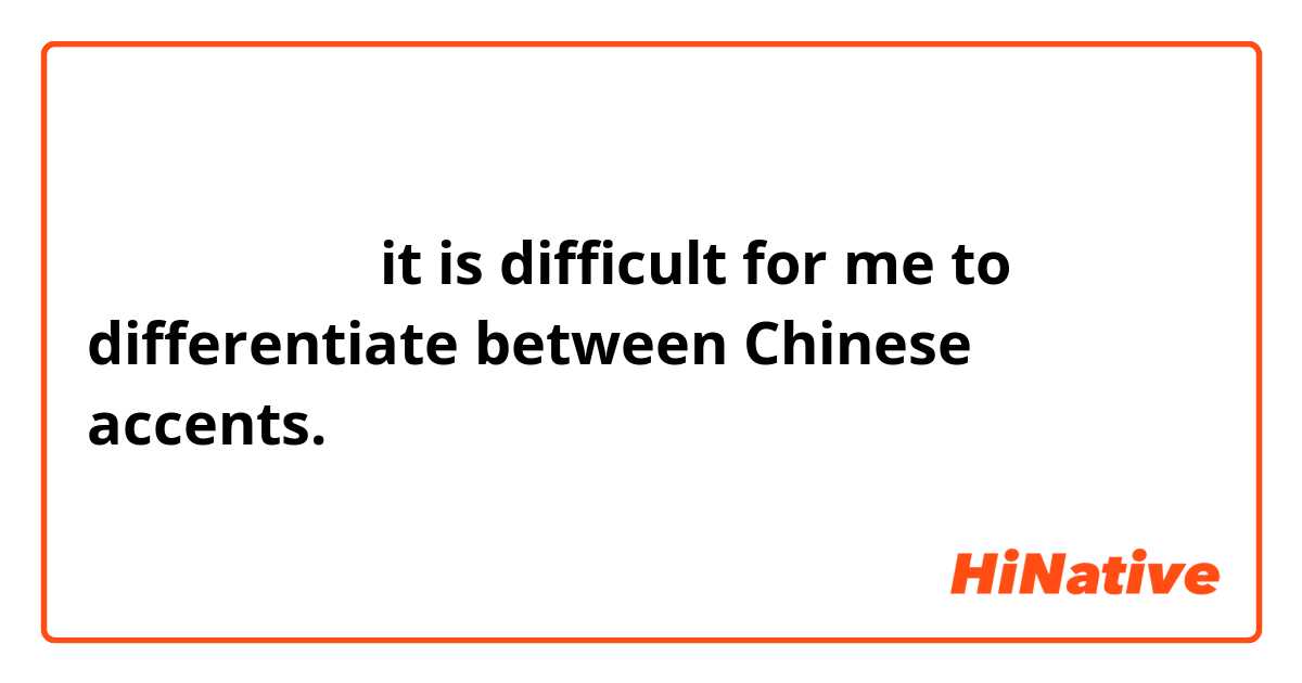 请问，中文怎么说

it is difficult for me  to differentiate between Chinese accents. 