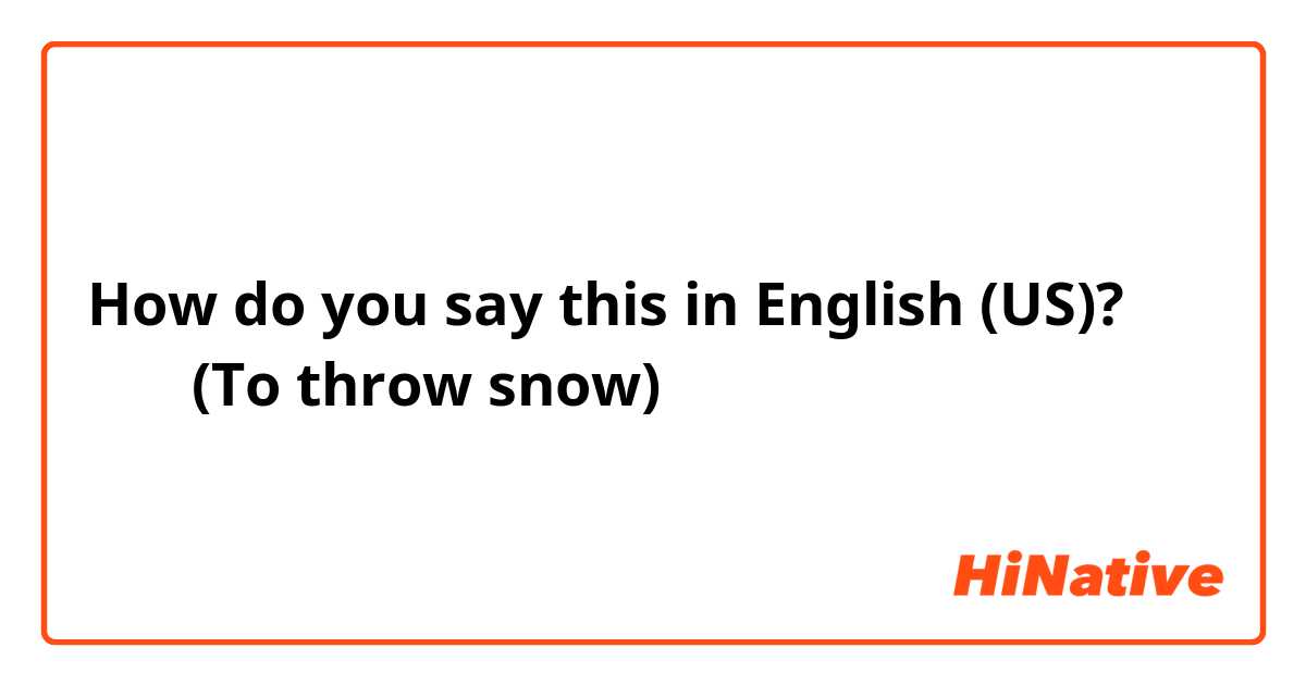 How do you say this in English (US)? 눈싸움(To throw snow)
