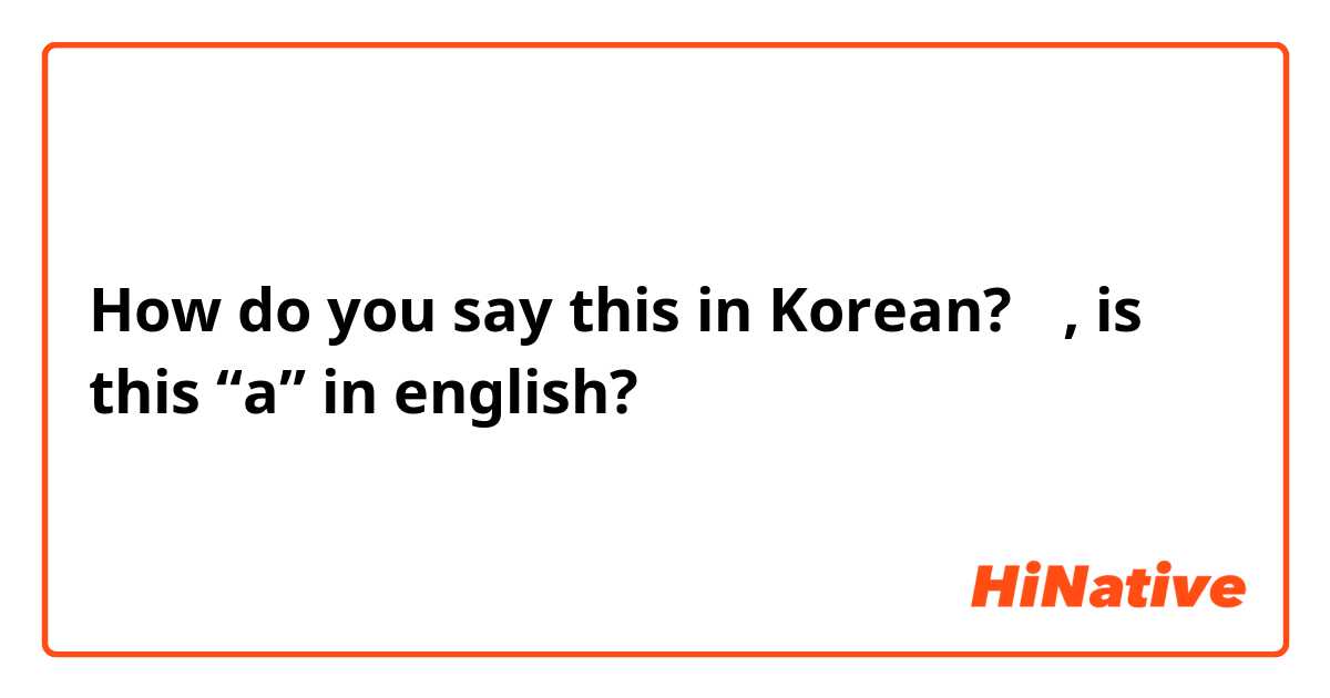 How do you say this in Korean? 는, is this “a” in english?