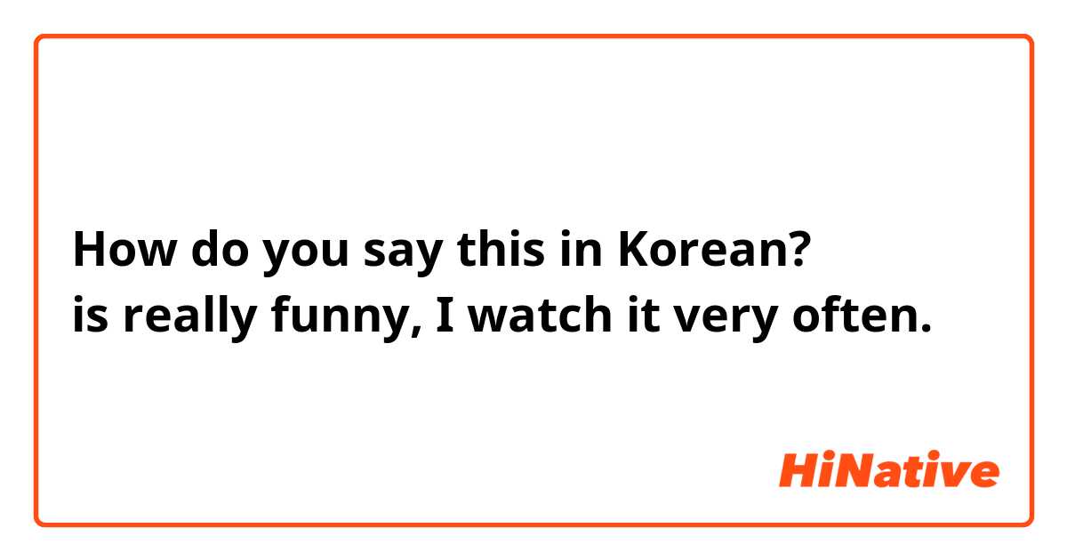 How do you say this in Korean? 아는형님 is really funny, I watch it very often. 