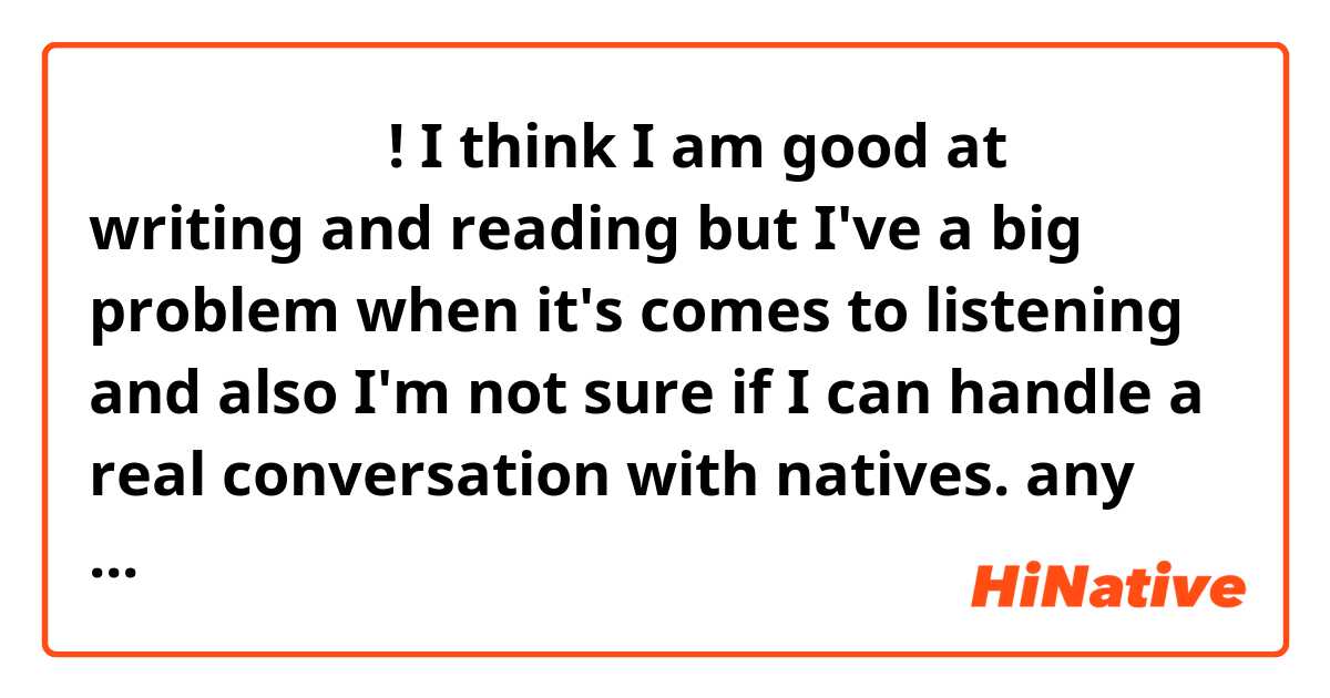 안녕하세요 여러분!
I think I am good at writing and reading but I've a  big problem when it's comes to listening and also I'm not sure if I can handle a real conversation with natives.
any tips? 