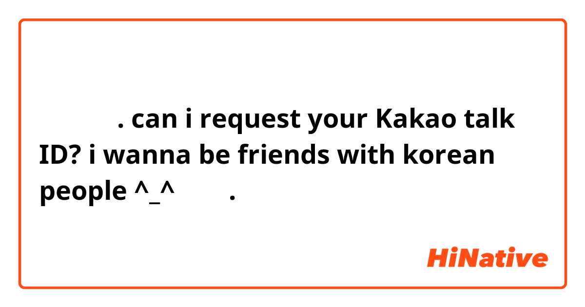 안녕하세요. can i request your Kakao talk ID? i wanna be friends with korean people ^_^

고마워.
