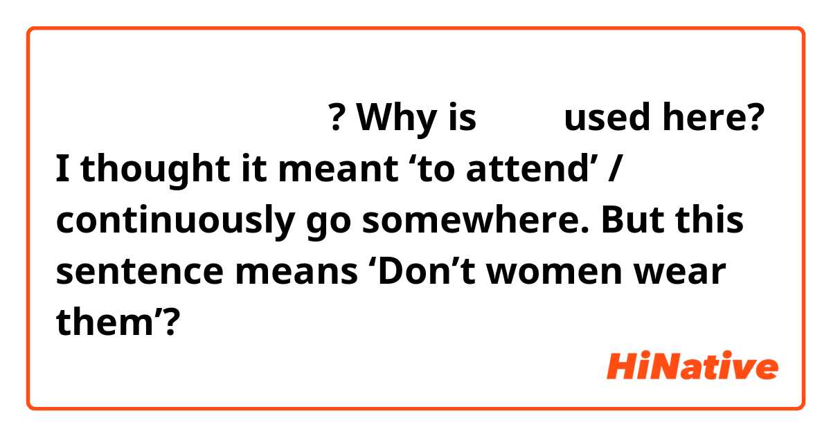 여자들이 신고 다니지 않아? 

Why is 다니다 used here? I thought it meant ‘to attend’ / continuously go somewhere. But this sentence means ‘Don’t women wear them’? 