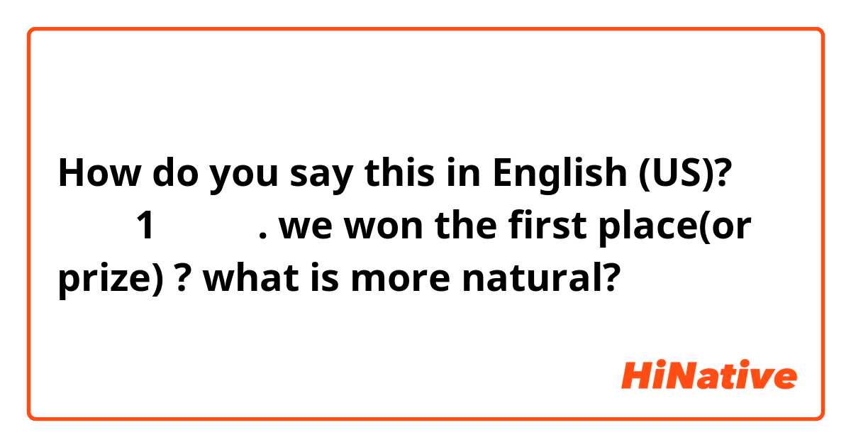How do you say this in English (US)? 우리는 1등을 했다.
we won the first place(or prize) ? 
what is more natural?