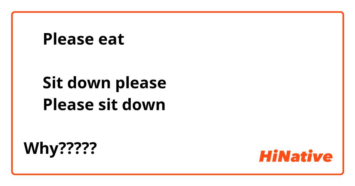 ⭕️『Please eat』

⭕️『Sit down please』
✖️『Please sit down 』
↑
Why?????