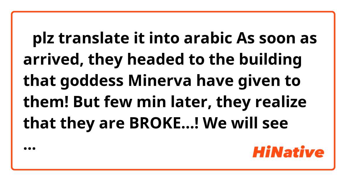 👏❗️plz translate it into arabic


As soon as arrived, they headed to the building that goddess Minerva have given to them!  But few min later, they realize that they are BROKE…! We will see how they are going to deal with the cash crunch!