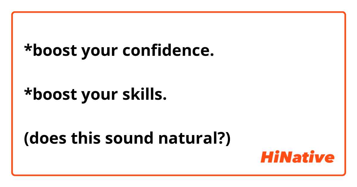 *boost your confidence.

*boost your skills.

(does this sound natural?)