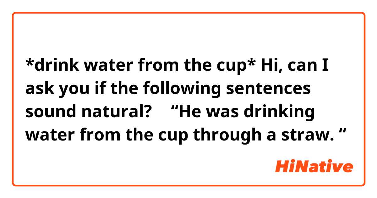 *drink water from the cup*

Hi, can I ask you if the following sentences sound natural? 🙂

“He was drinking water from the cup through a straw. “

