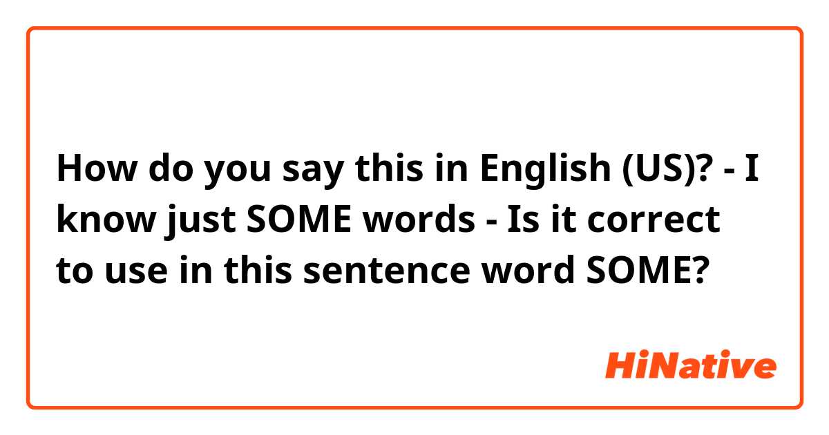 How do you say this in English (US)? - I know just SOME words -
Is it correct to use in this sentence word SOME?

