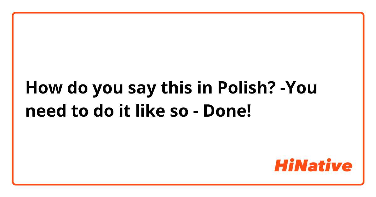 How do you say this in Polish? 
-You need to do it like so 
- Done!
