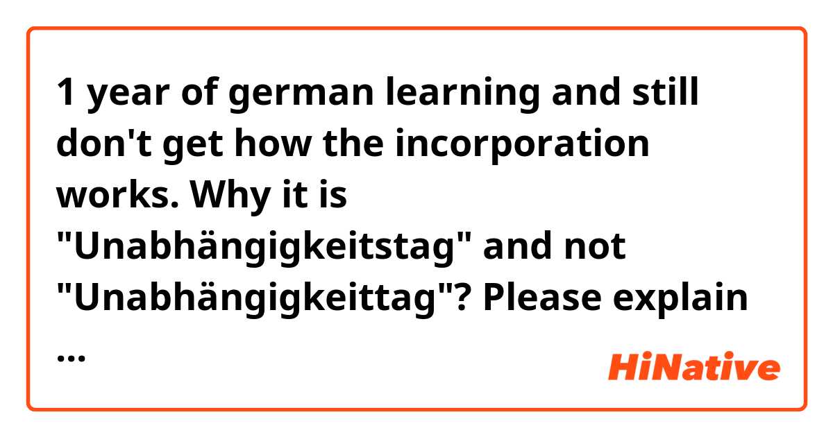 1 year of german learning and still don't get how the incorporation works. Why it is "Unabhängigkeitstag" and not "Unabhängigkeittag"? Please explain if there are any rules. Will people call 911 if I say "Weltskrieg" instead of "Weltkrieg"?