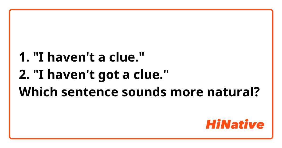 1. "I haven't a clue."
2. "I haven't got a clue."
Which sentence sounds more natural?