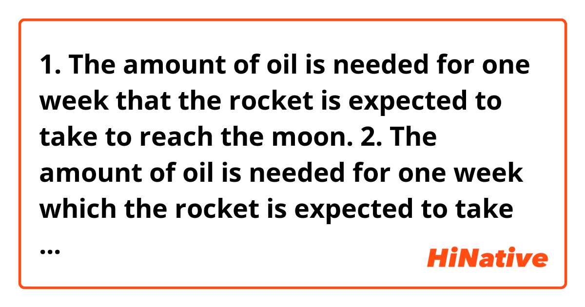 1. The amount of oil is needed for one week that the rocket is expected to take to reach the moon.

2. The amount of oil is needed for one week which the rocket is expected to take to reach the moon.

3. The amount of oil is needed for one week, which the rocket is expected to take to reach the moon.


I wonder what "that" and "which" is indicating in each sentence.

I think without further context, "that" and "which" are all indicating "the amount of oil" or "one week".

Is my thinking right?