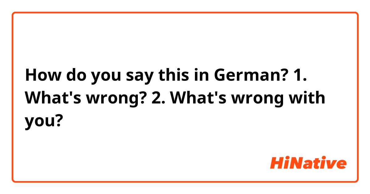 How do you say this in German? 1. What's wrong?
2. What's wrong with you?