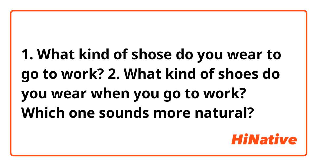 1. What kind of shose do you wear to go to work? 2. What kind of shoes ...