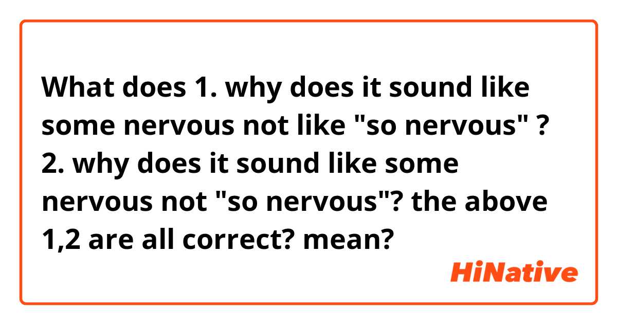 What does 1. why does it sound like some nervous not like "so nervous" ?
2. why does it sound like some nervous not "so nervous"? 
the above 1,2 are all correct? mean?
