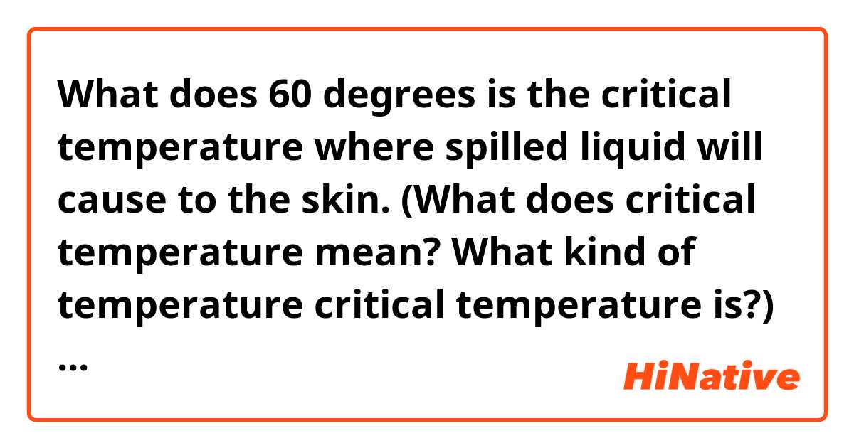 What does 60 degrees is the critical temperature where spilled liquid will cause to the skin. (What does critical temperature mean? What kind of temperature critical temperature is?) mean?