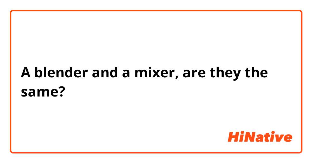 A blender and a mixer, are they the same?