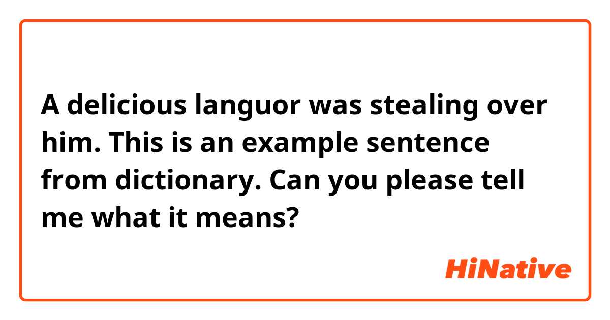 A delicious languor was stealing over him. 

This is an example sentence from dictionary. Can you please tell me what it means? 