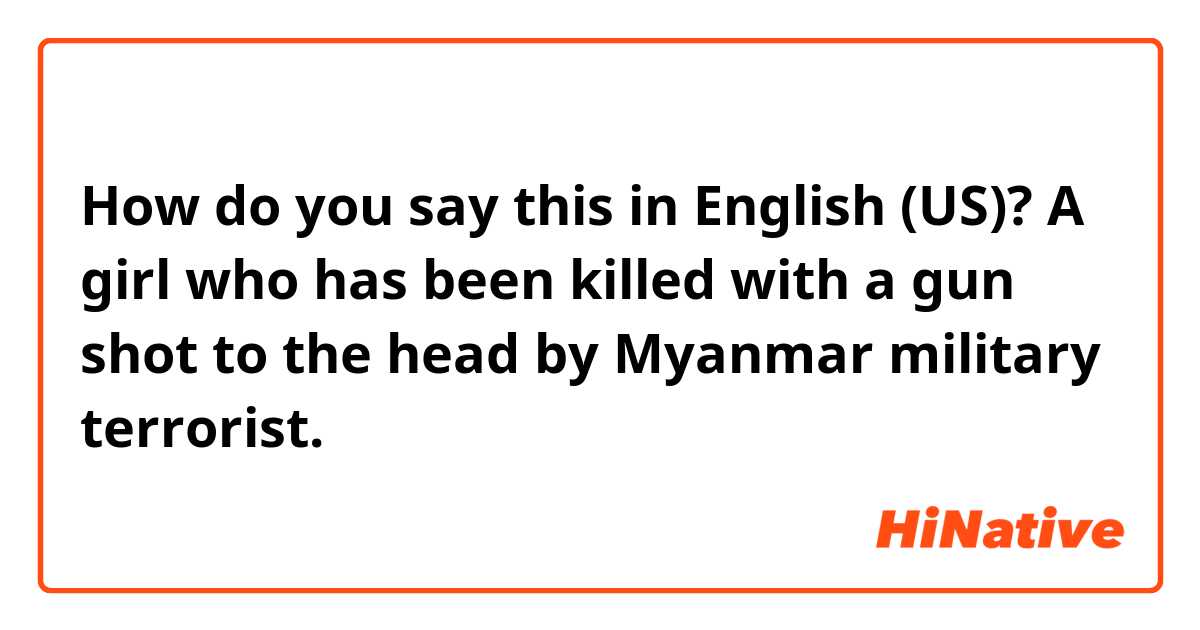 How do you say this in English (US)? A girl who has been killed with a gun shot to the head by Myanmar military terrorist.
