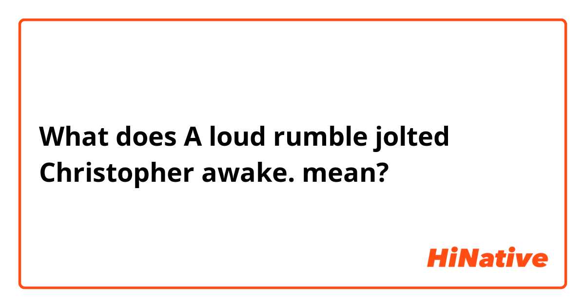 What does A loud rumble jolted Christopher awake. mean?