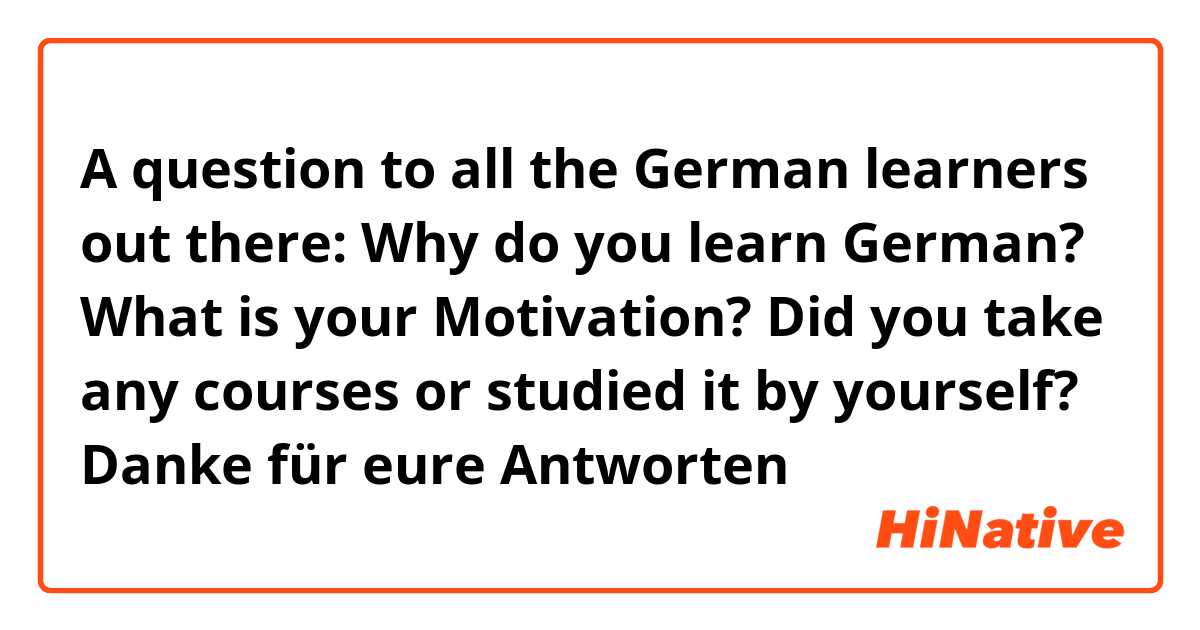 A question to all the German learners out there: Why do you learn German? What is your Motivation? Did you take any courses or studied it by yourself? Danke für eure Antworten ☺️
