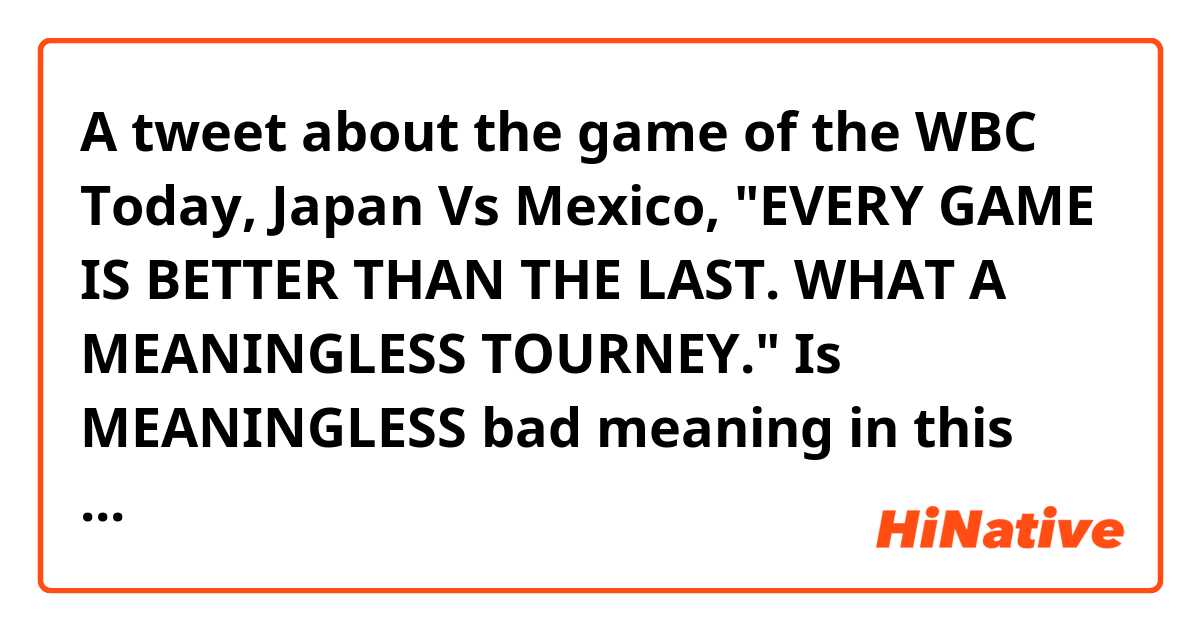 A tweet about the game of the WBC Today, Japan Vs Mexico, 
"EVERY GAME IS BETTER THAN THE LAST. WHAT A MEANINGLESS TOURNEY."
Is MEANINGLESS bad meaning in this context?