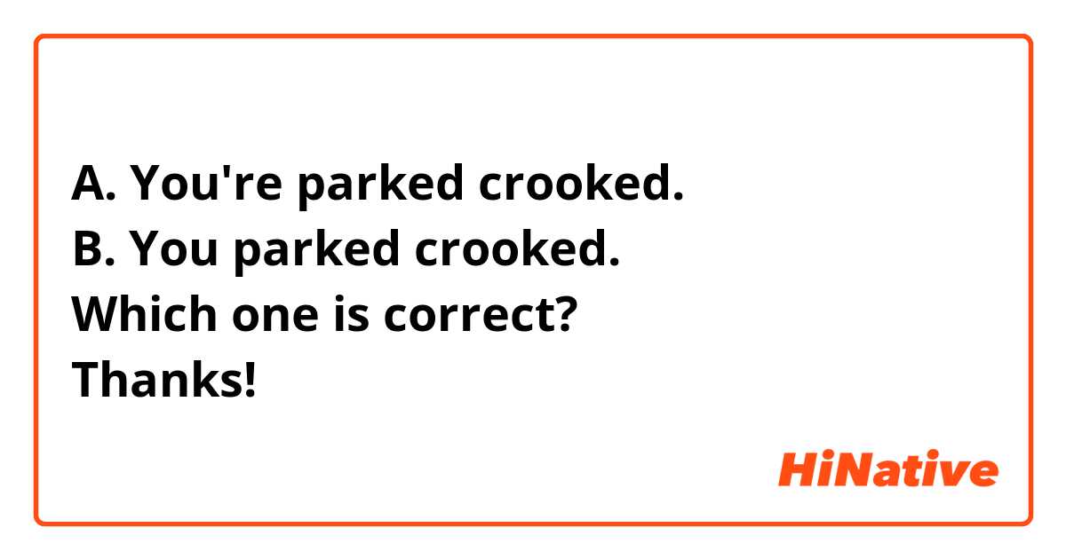 A. You're parked crooked.
B. You parked crooked.
Which one is correct?
Thanks!