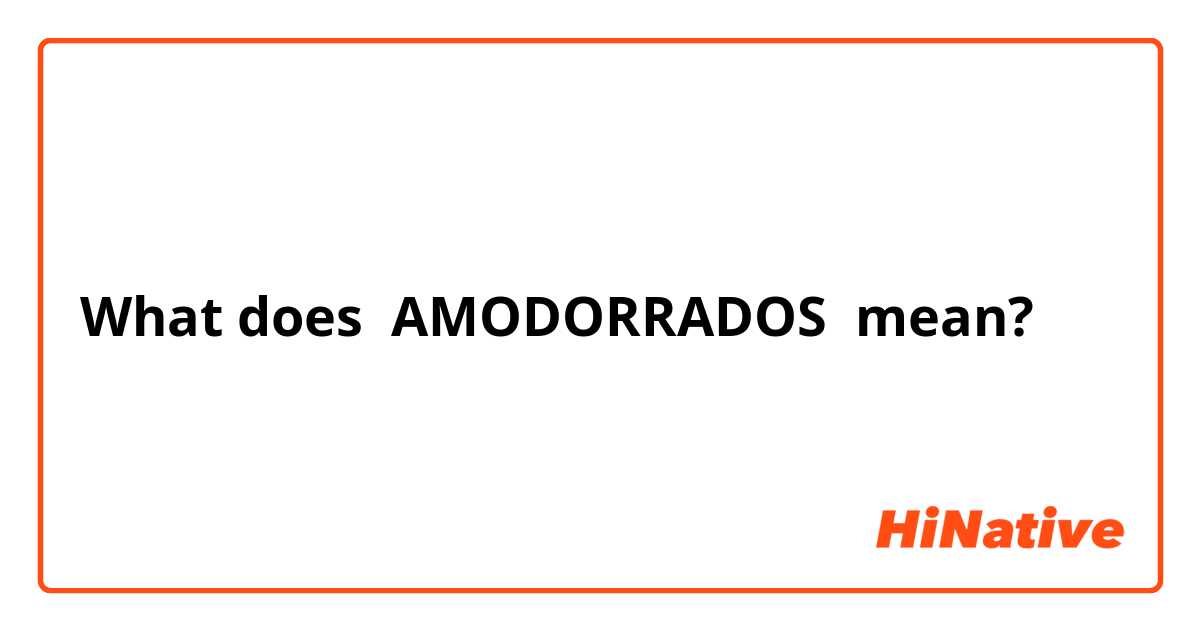 What does AMODORRADOS mean?