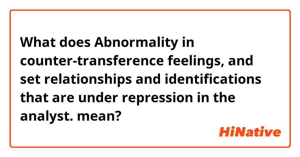 What does Abnormality in counter-transference feelings, and set relationships and identifications that are under repression in the analyst. mean?