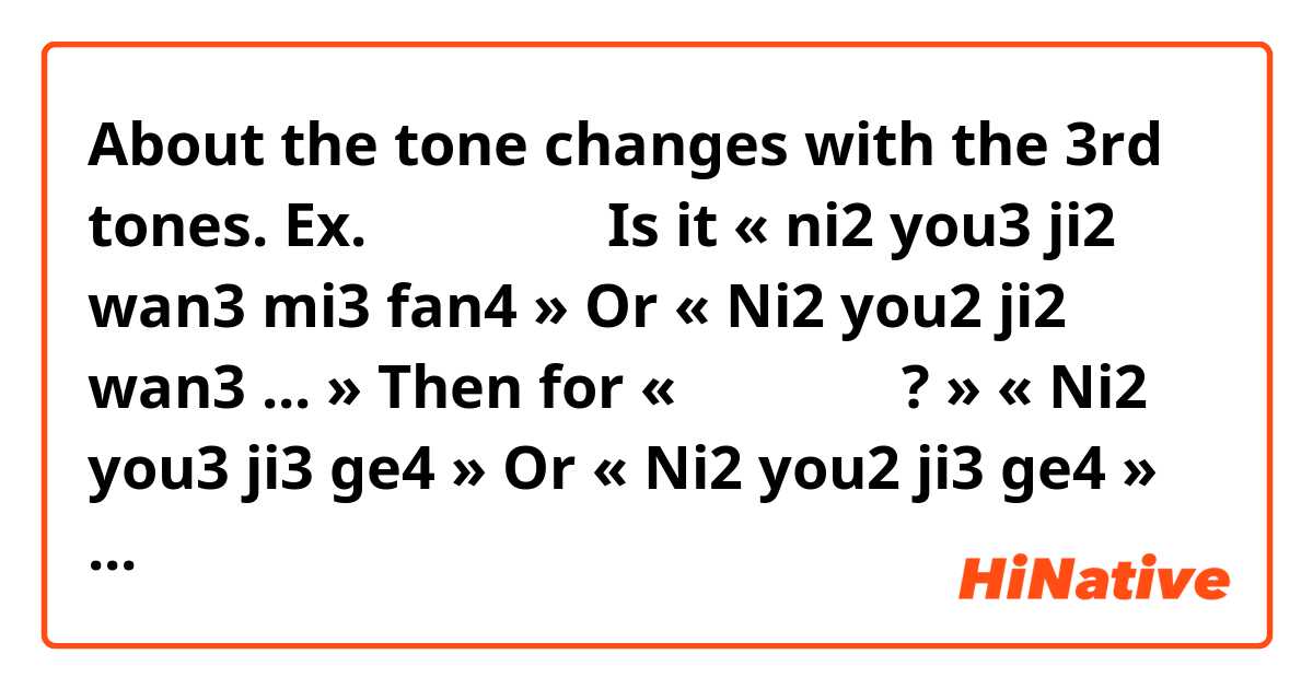 About the tone changes with the 3rd tones.

Ex. 你有几碗米饭
 
Is it 
« ni2 you3 ji2 wan3 mi3 fan4 »
Or
« Ni2 you2 ji2 wan3 ... »

Then for « 你有几个鸡蛋? »

« Ni2 you3 ji3 ge4 »
Or
« Ni2 you2 ji3 ge4 »

謝謝