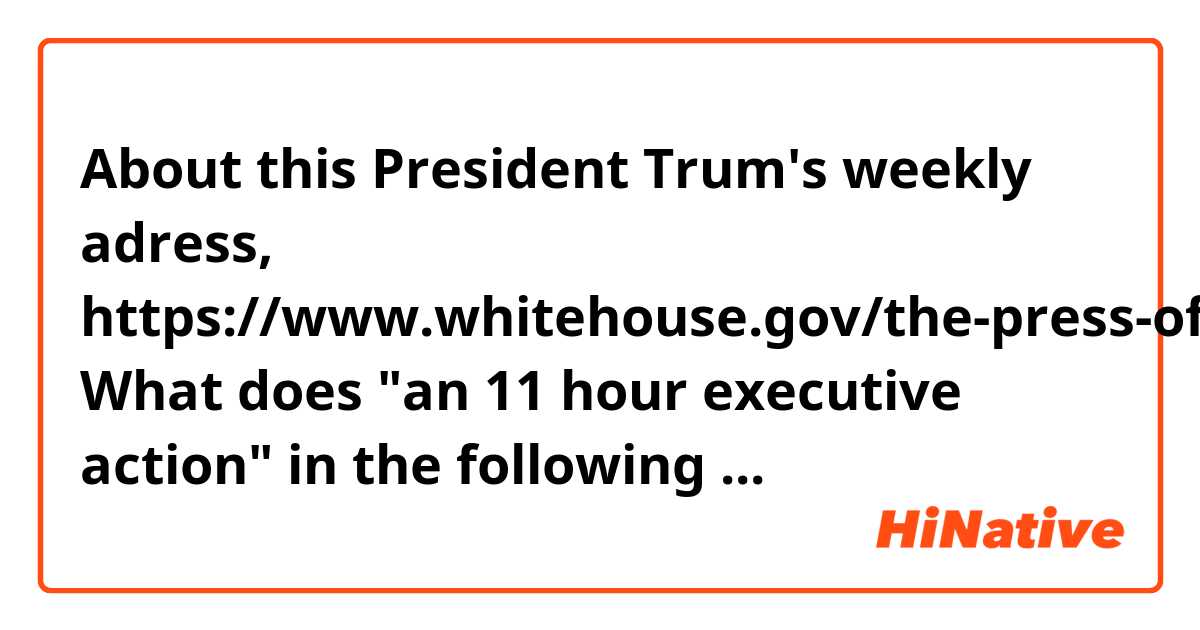 About this President Trum's weekly adress,
https://www.whitehouse.gov/the-press-office/2017/03/18/president-donald-j-trumps-weekly-address

What does "an 11 hour executive action" in the following sentence.？
(I know the mean of "executive action", by the way.)

"We announced we’ll be reversing an 11th hour executive action from the previous Administration that was threatening thousands of auto jobs in Michigan and across America."

I have another question.
Can anybody explain what "special interests have made money shipping jobs overseas" implies?
I think it says someone have hired people overseas instead of American.
Who is "special interests"  actually?

The whole sentence is below.
"For too long, special interests have made money shipping jobs overseas."
