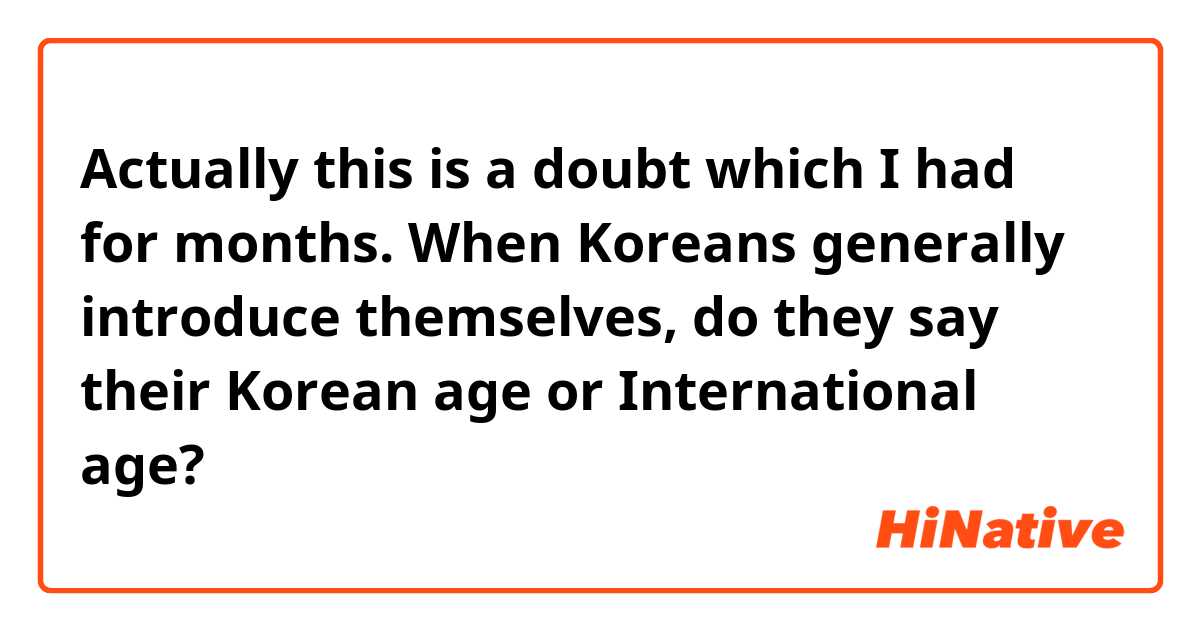 Actually this is a doubt which I had for months. When Koreans generally introduce themselves, do they say their Korean age or International age?